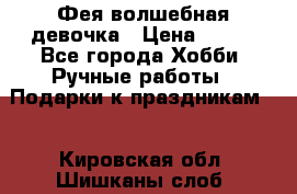 Фея-волшебная девочка › Цена ­ 550 - Все города Хобби. Ручные работы » Подарки к праздникам   . Кировская обл.,Шишканы слоб.